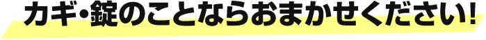 カギ・錠のことならおまかせください！